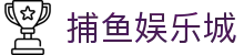 捕鱼娱乐城 (官方正版)