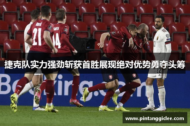 捷克队实力强劲斩获首胜展现绝对优势勇夺头筹