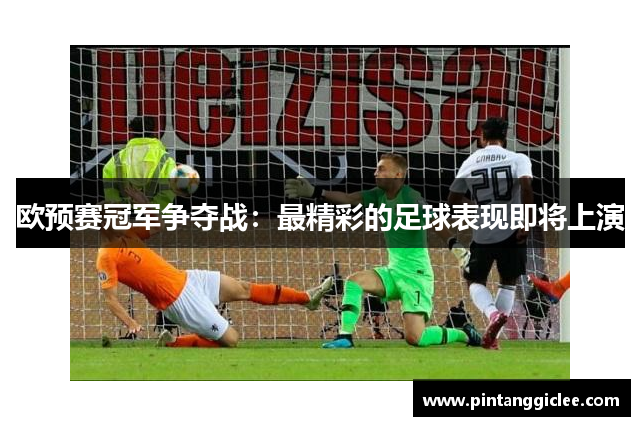 欧预赛冠军争夺战：最精彩的足球表现即将上演