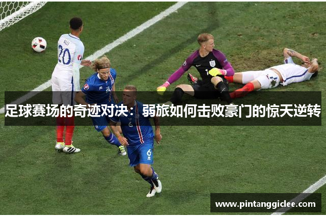 足球赛场的奇迹对决：弱旅如何击败豪门的惊天逆转