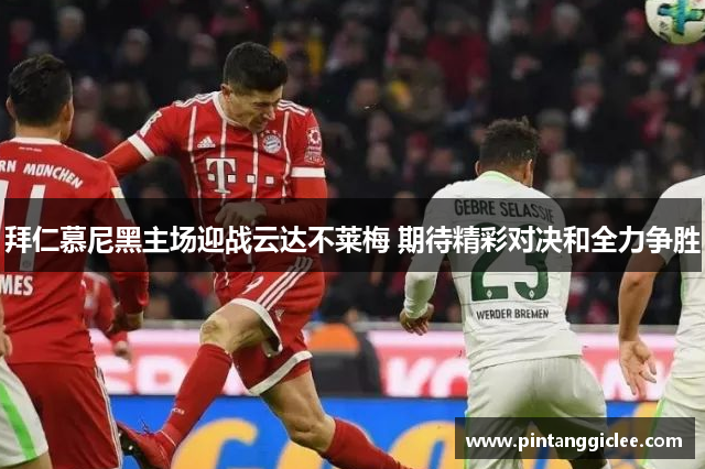 拜仁慕尼黑主场迎战云达不莱梅 期待精彩对决和全力争胜