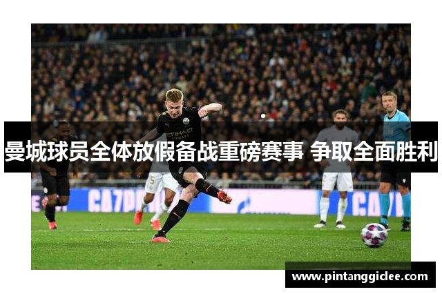 曼城球员全体放假备战重磅赛事 争取全面胜利