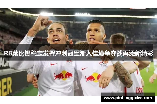 RB莱比锡稳定发挥冲刺冠军渐入佳境争夺战再添新精彩