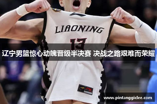 辽宁男篮惊心动魄晋级半决赛 决战之路艰难而荣耀