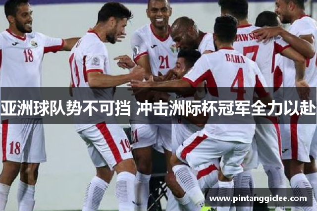 亚洲球队势不可挡 冲击洲际杯冠军全力以赴