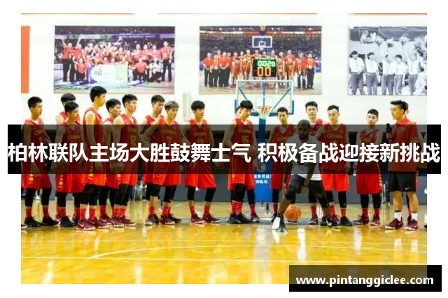 柏林联队主场大胜鼓舞士气 积极备战迎接新挑战