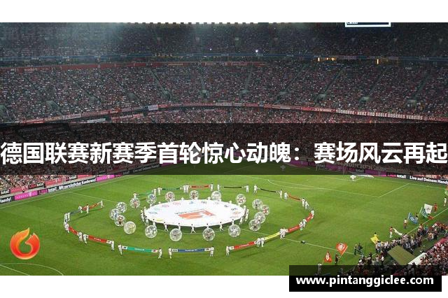 德国联赛新赛季首轮惊心动魄：赛场风云再起