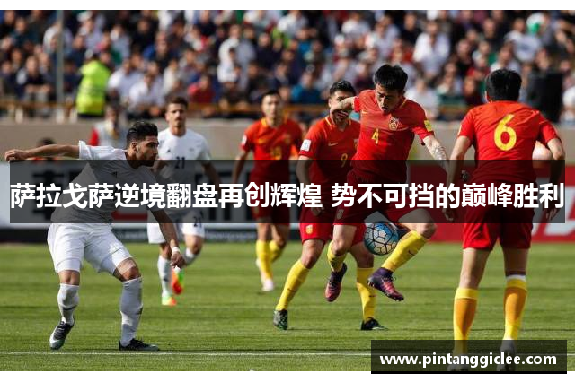 萨拉戈萨逆境翻盘再创辉煌 势不可挡的巅峰胜利