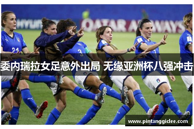 委内瑞拉女足意外出局 无缘亚洲杯八强冲击