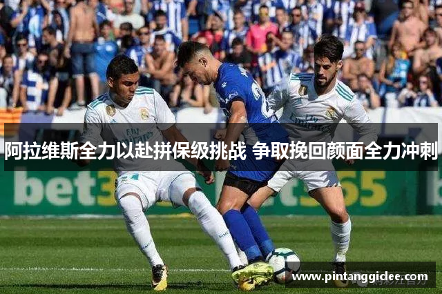 阿拉维斯全力以赴拼保级挑战 争取挽回颜面全力冲刺