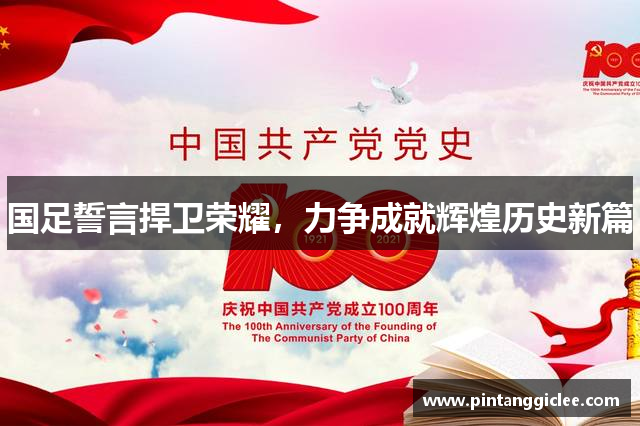 国足誓言捍卫荣耀，力争成就辉煌历史新篇