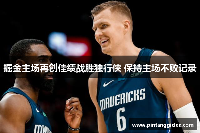 掘金主场再创佳绩战胜独行侠 保持主场不败记录