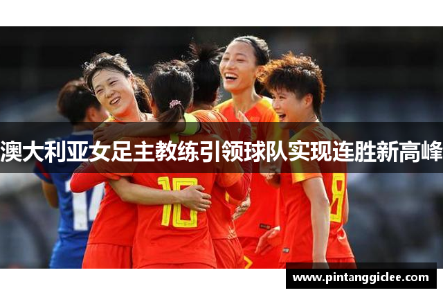 澳大利亚女足主教练引领球队实现连胜新高峰