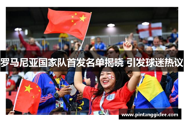 罗马尼亚国家队首发名单揭晓 引发球迷热议