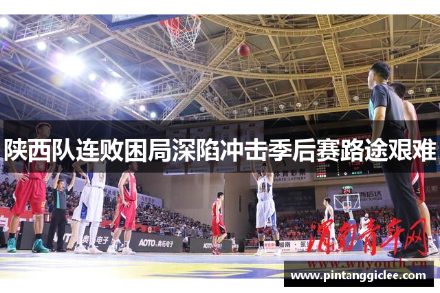 陕西队连败困局深陷冲击季后赛路途艰难