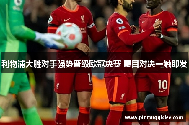 利物浦大胜对手强势晋级欧冠决赛 瞩目对决一触即发