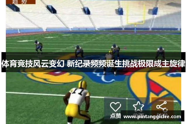 体育竞技风云变幻 新纪录频频诞生挑战极限成主旋律