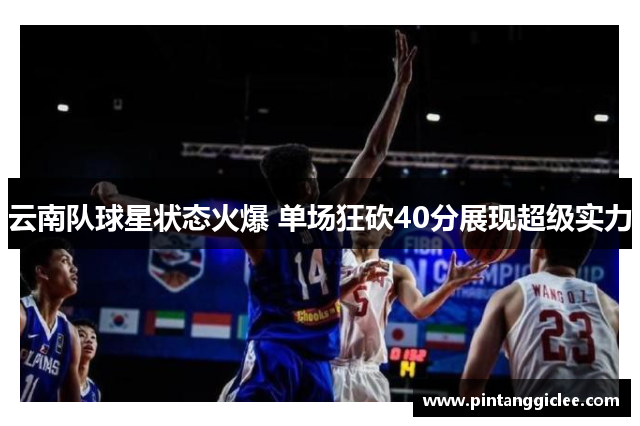 云南队球星状态火爆 单场狂砍40分展现超级实力