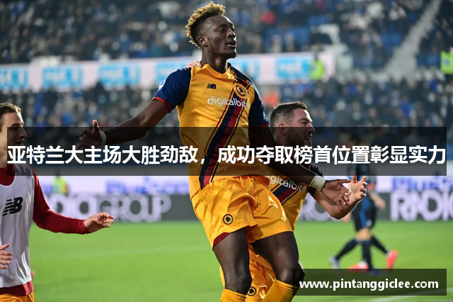亚特兰大主场大胜劲敌，成功夺取榜首位置彰显实力