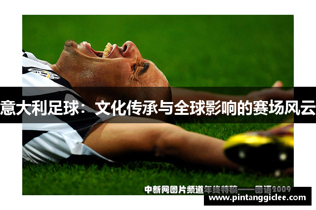 意大利足球：文化传承与全球影响的赛场风云