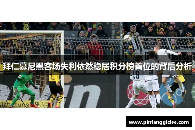 拜仁慕尼黑客场失利依然稳居积分榜首位的背后分析