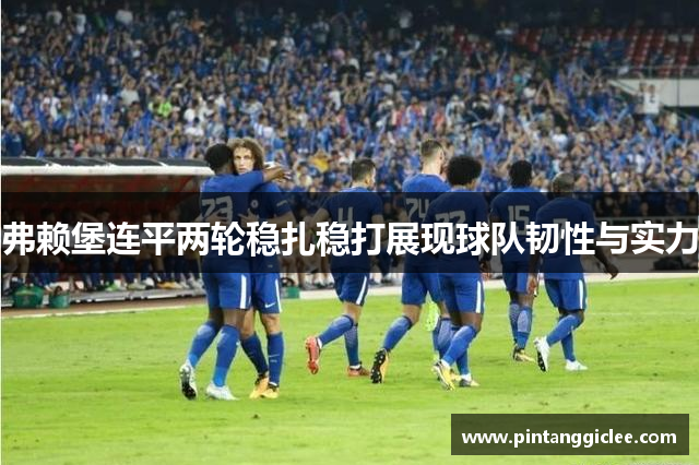 弗赖堡连平两轮稳扎稳打展现球队韧性与实力