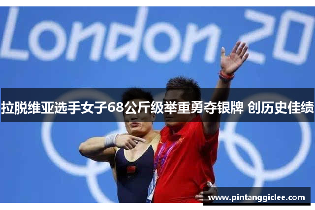 拉脱维亚选手女子68公斤级举重勇夺银牌 创历史佳绩