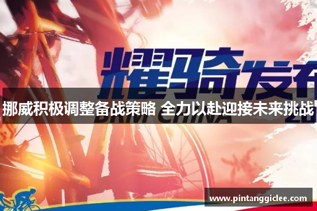 挪威积极调整备战策略 全力以赴迎接未来挑战