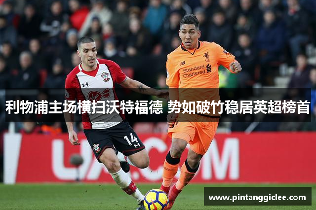 利物浦主场横扫沃特福德 势如破竹稳居英超榜首