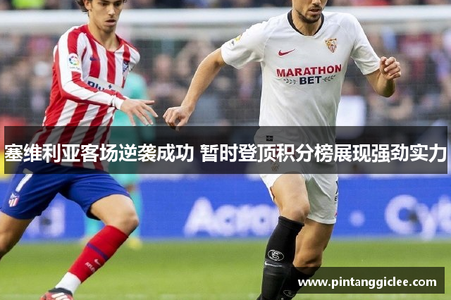 塞维利亚客场逆袭成功 暂时登顶积分榜展现强劲实力