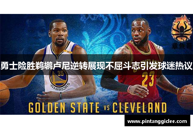 勇士险胜鹈鹕卢尼逆转展现不屈斗志引发球迷热议