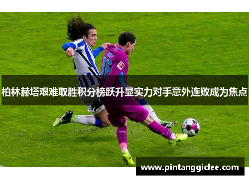 柏林赫塔艰难取胜积分榜跃升显实力对手意外连败成为焦点
