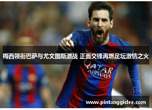 梅西领衔巴萨与尤文图斯激战 正面交锋再燃足坛激情之火