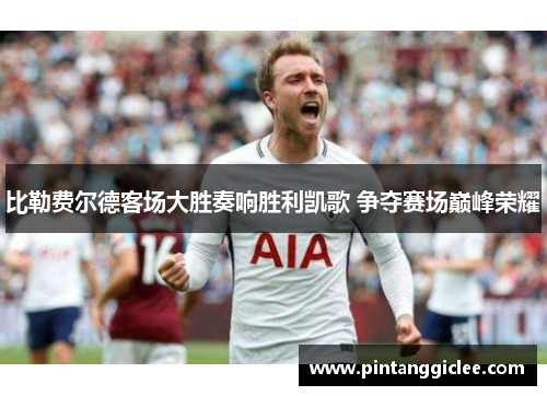 比勒费尔德客场大胜奏响胜利凯歌 争夺赛场巅峰荣耀
