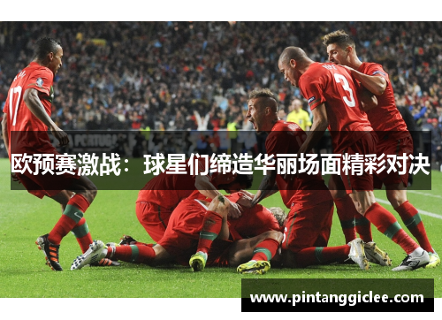 欧预赛激战：球星们缔造华丽场面精彩对决