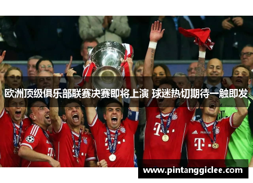 欧洲顶级俱乐部联赛决赛即将上演 球迷热切期待一触即发