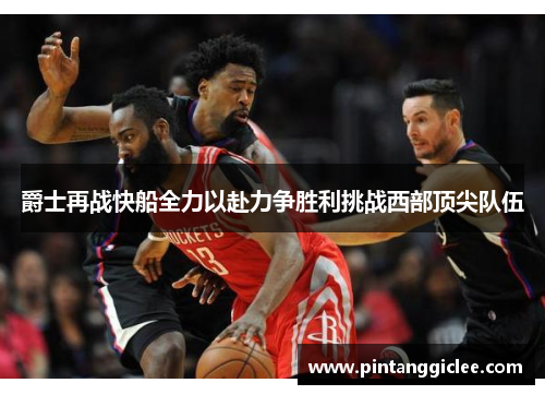 爵士再战快船全力以赴力争胜利挑战西部顶尖队伍