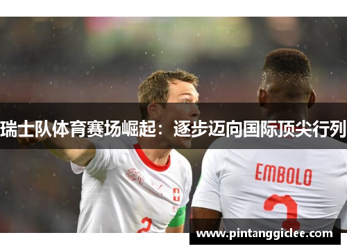 瑞士队体育赛场崛起：逐步迈向国际顶尖行列