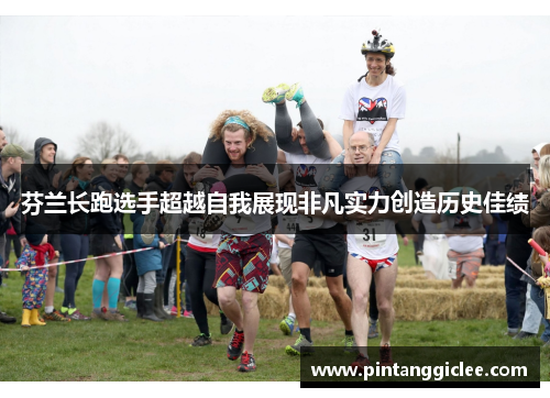 芬兰长跑选手超越自我展现非凡实力创造历史佳绩