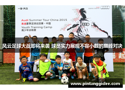 风云足球大战即将来袭 球员实力展现不容小觑的巅峰对决