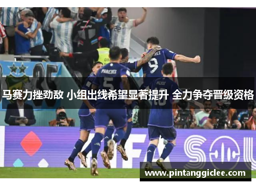 马赛力挫劲敌 小组出线希望显著提升 全力争夺晋级资格