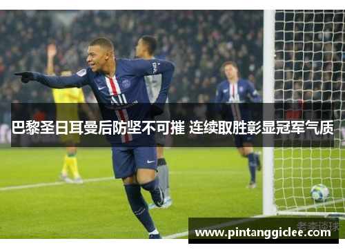 巴黎圣日耳曼后防坚不可摧 连续取胜彰显冠军气质