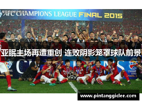 亚眠主场再遭重创 连败阴影笼罩球队前景