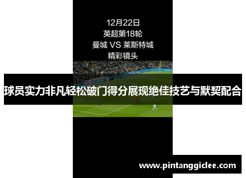 球员实力非凡轻松破门得分展现绝佳技艺与默契配合
