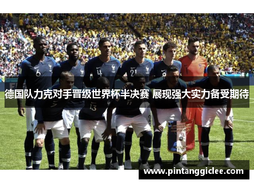 德国队力克对手晋级世界杯半决赛 展现强大实力备受期待
