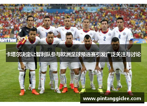 卡塔尔决定让智利队参与欧洲足球预选赛引发广泛关注与讨论